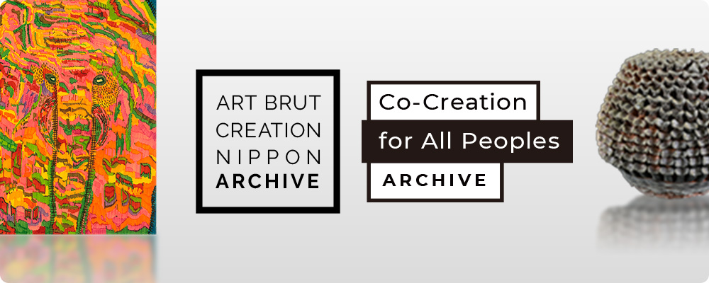 ART BRUT CREATION NIPPON ARCHIVE Co - Creation for All Peoples ARCHIVE